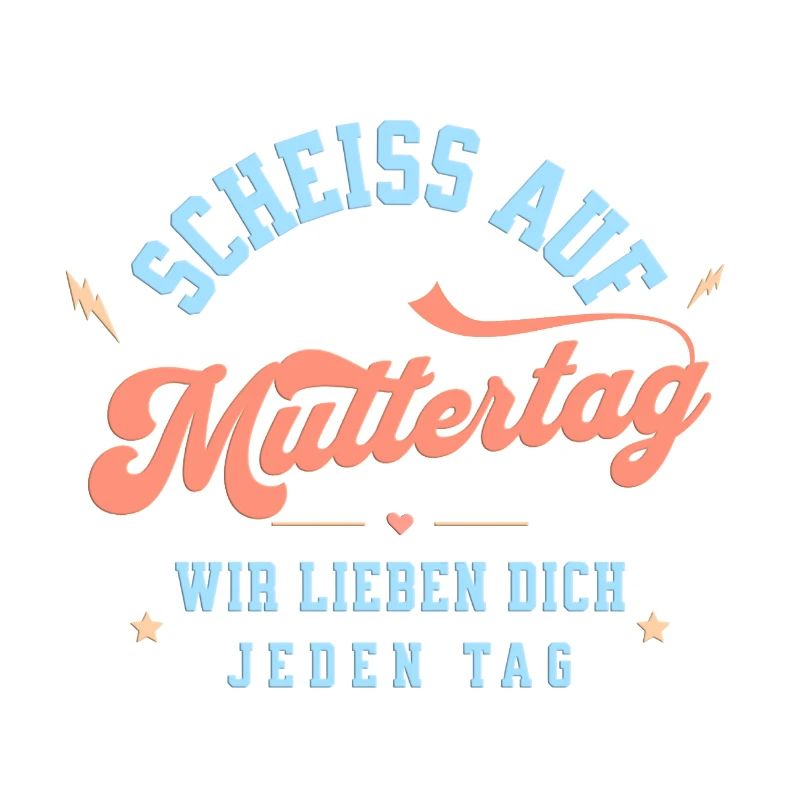 Scheiss auf Muttertag! Wir lieben dich jeden Tag.