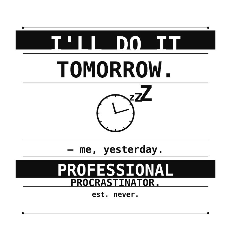 I'll Do It Tomorrow. – Me, Yesterday.