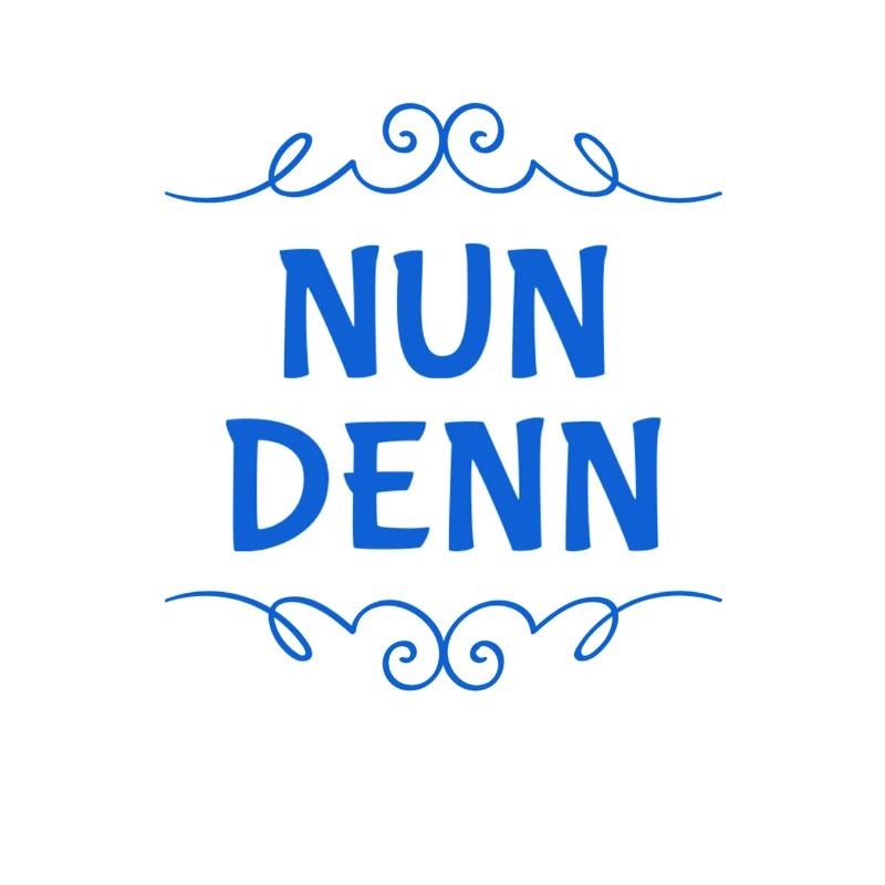 nun denn