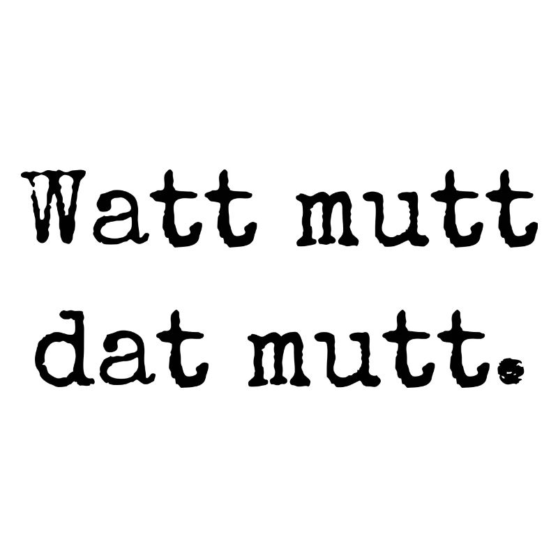 Watt mutt dat mutt. "Was sein muss, muss sein."