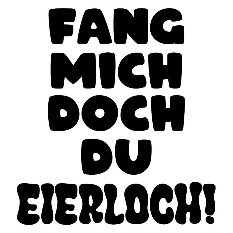 Fang mich doch du Eierloch