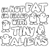 I'm not fat I'm filled with tiny aliens
