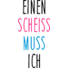 Einen scheiss muss ich