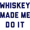 WHISKEY MADE ME DO IT