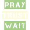 Pray, Trust, Wait
