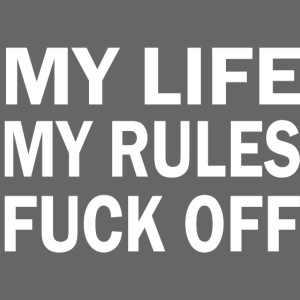 MY LIFE MY RULES FUCK OFF