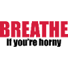 Breathe if you're horny