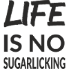 LIFE IS NO SUGARLICKING