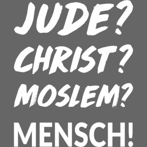 Jude? Christ? Moslem? Mensch!