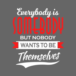 Everybody is somebody but noone wants to be...