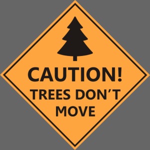 CAUTION! TREES DON'T MOVE