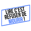 LIRE C'EST REFUSER DE MOURIR !