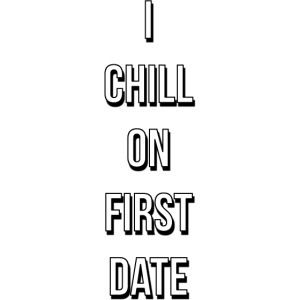 I CHILL ON FIRST DATE