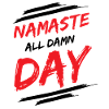 NAMASTE - ALL DAMN DAY!