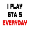 I play GTA 5 Everyday!
