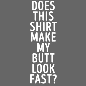 Does this shirt make my butt look fast?