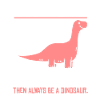 always be a dinosaur vegetarian gift dino