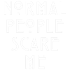 NORMAL PEOPLE SCARE ME