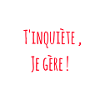 T"inquiète , je gère !