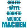 Sollte Hätte Würde - MACHEN!