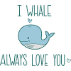 I whale always Love you