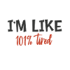 I am tired like 101%