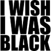IWishIWasBlack