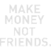 Make Money Not Friends