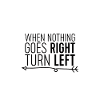 When Nothing Goes Right, Turn Left