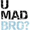u mad bro?