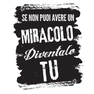 Se non puoi avere un miracolo diventalo tu