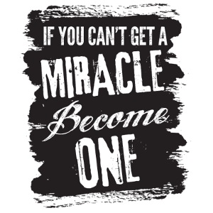If you can't get a miracle become one