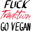 FUCK Tradition GO VEGAN