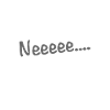 Neeeee....