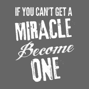 If you can't get a miracle become one B
