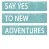 Say yes to new adventures