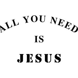 All you need is Jesus