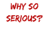 Why So Serious?