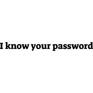 I know your password