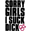 Sorry Girls I suck dick