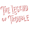 The Legend of Trouble