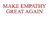 MAKE EMPATHY GREAT AGAIN