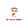 Are you my mummy