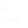 No. Thanks. / White