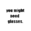 you might need glasses