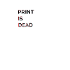 Print is(nt) Dead
