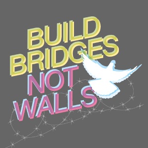 BUILD BRIDGES NOT WALLS