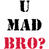 U mad Bro?