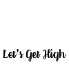 let s get high
