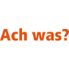Ach was?